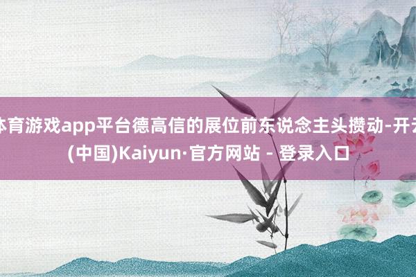 体育游戏app平台德高信的展位前东说念主头攒动-开云(中国)Kaiyun·官方网站 - 登录入口