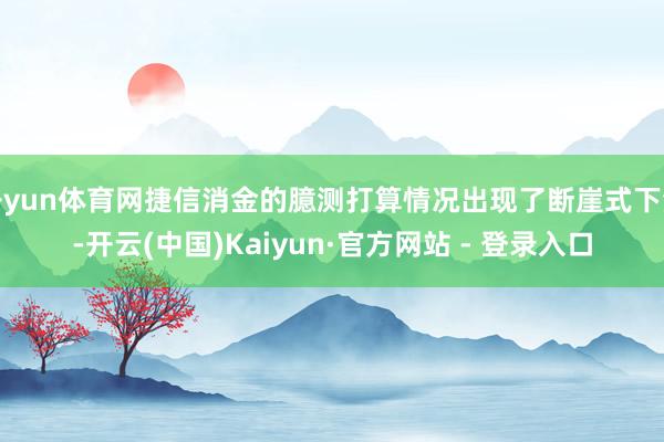 开yun体育网捷信消金的臆测打算情况出现了断崖式下滑-开云(中国)Kaiyun·官方网站 - 登录入口