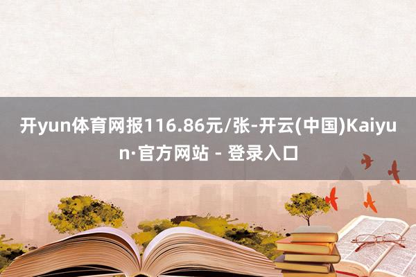 开yun体育网报116.86元/张-开云(中国)Kaiyun·官方网站 - 登录入口