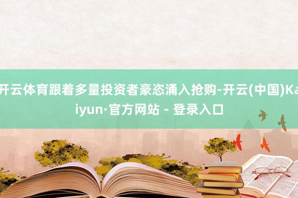开云体育跟着多量投资者豪恣涌入抢购-开云(中国)Kaiyun·官方网站 - 登录入口