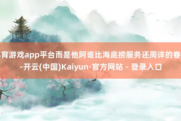 体育游戏app平台而是他阿谁比海底捞服务还周详的眷属-开云(中国)Kaiyun·官方网站 - 登录入口