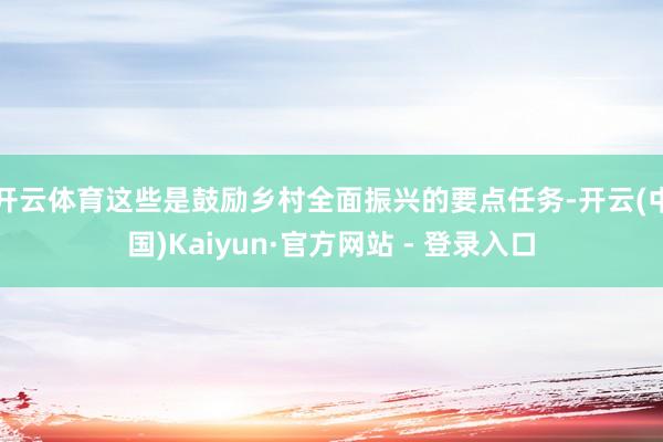 开云体育这些是鼓励乡村全面振兴的要点任务-开云(中国)Kaiyun·官方网站 - 登录入口