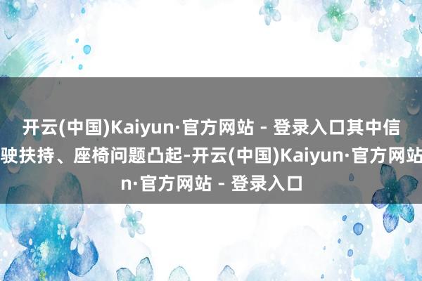开云(中国)Kaiyun·官方网站 - 登录入口其中信息文娱、驾驶扶持、座椅问题凸起-开云(中国)Kaiyun·官方网站 - 登录入口