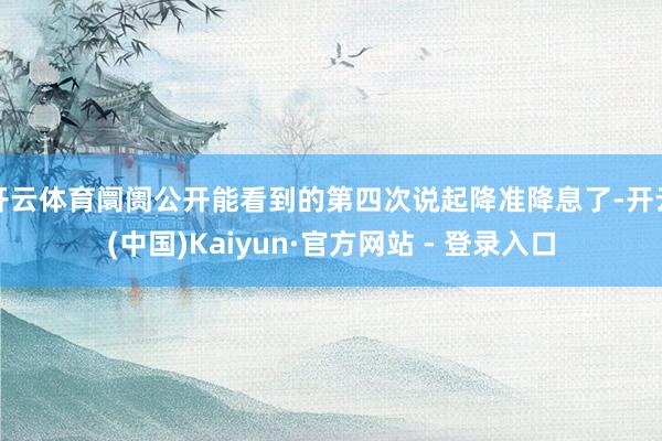 开云体育阛阓公开能看到的第四次说起降准降息了-开云(中国)Kaiyun·官方网站 - 登录入口