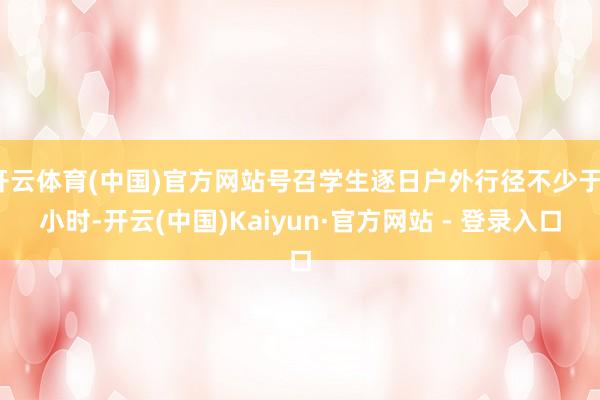 开云体育(中国)官方网站号召学生逐日户外行径不少于1小时-开云(中国)Kaiyun·官方网站 - 登录入口