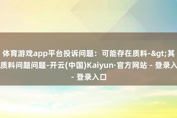 体育游戏app平台投诉问题：可能存在质料->其他质料问题问题-开云(中国)Kaiyun·官方网站 - 登录入口