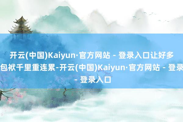 开云(中国)Kaiyun·官方网站 - 登录入口让好多家庭包袱千里重连累-开云(中国)Kaiyun·官方网站 - 登录入口