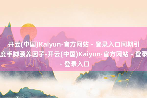 开云(中国)Kaiyun·官方网站 - 登录入口同期引入温度手脚颐养因子-开云(中国)Kaiyun·官方网站 - 登录入口