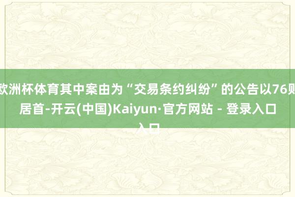 欧洲杯体育其中案由为“交易条约纠纷”的公告以76则居首-开云(中国)Kaiyun·官方网站 - 登录入口