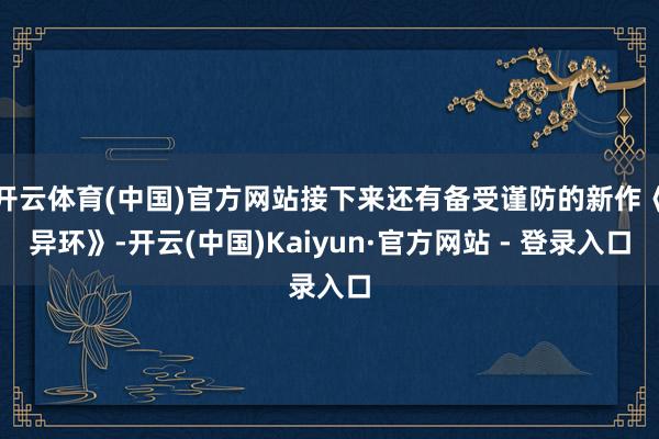 开云体育(中国)官方网站接下来还有备受谨防的新作《异环》-开云(中国)Kaiyun·官方网站 - 登录入口