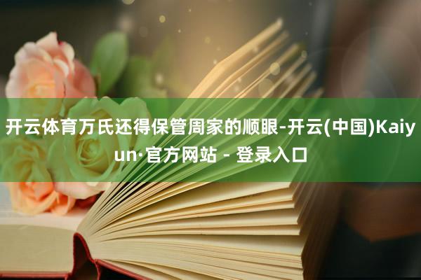 开云体育万氏还得保管周家的顺眼-开云(中国)Kaiyun·官方网站 - 登录入口