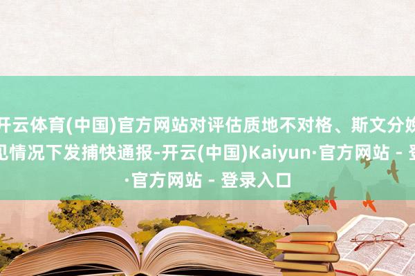 开云体育(中国)官方网站对评估质地不对格、斯文分娩不达主见情况下发捕快通报-开云(中国)Kaiyun·官方网站 - 登录入口